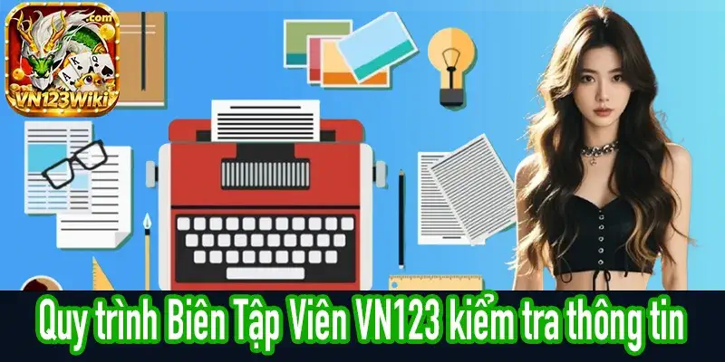 Biên Tập Viên VN123 rà soát thông tin trước khi cập nhật bài viết