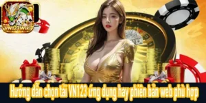 Tải VN123 chọn ứng dụng hay web phù hợp nhu cầu sử dụng